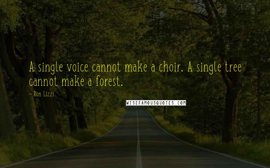 Ron Lizzi Quotes: A single voice cannot make a choir. A single tree cannot make a forest.