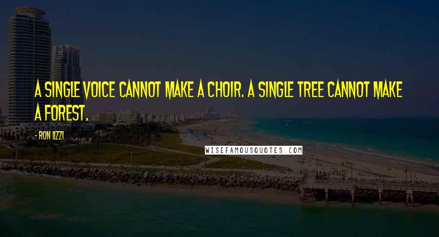 Ron Lizzi Quotes: A single voice cannot make a choir. A single tree cannot make a forest.