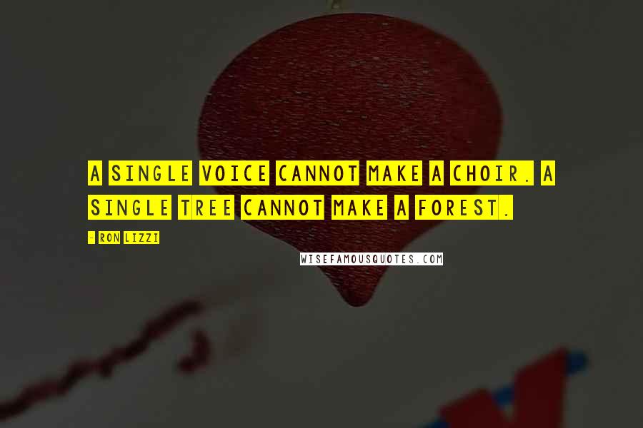 Ron Lizzi Quotes: A single voice cannot make a choir. A single tree cannot make a forest.