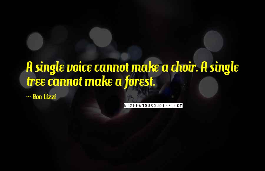 Ron Lizzi Quotes: A single voice cannot make a choir. A single tree cannot make a forest.