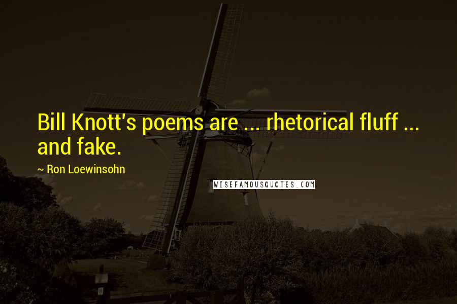 Ron Loewinsohn Quotes: Bill Knott's poems are ... rhetorical fluff ... and fake.