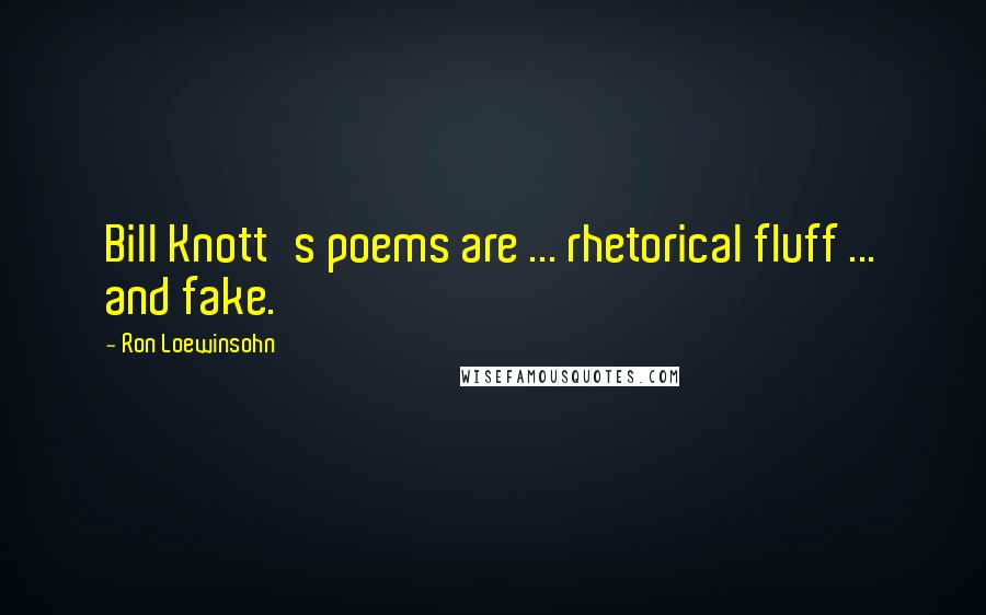 Ron Loewinsohn Quotes: Bill Knott's poems are ... rhetorical fluff ... and fake.