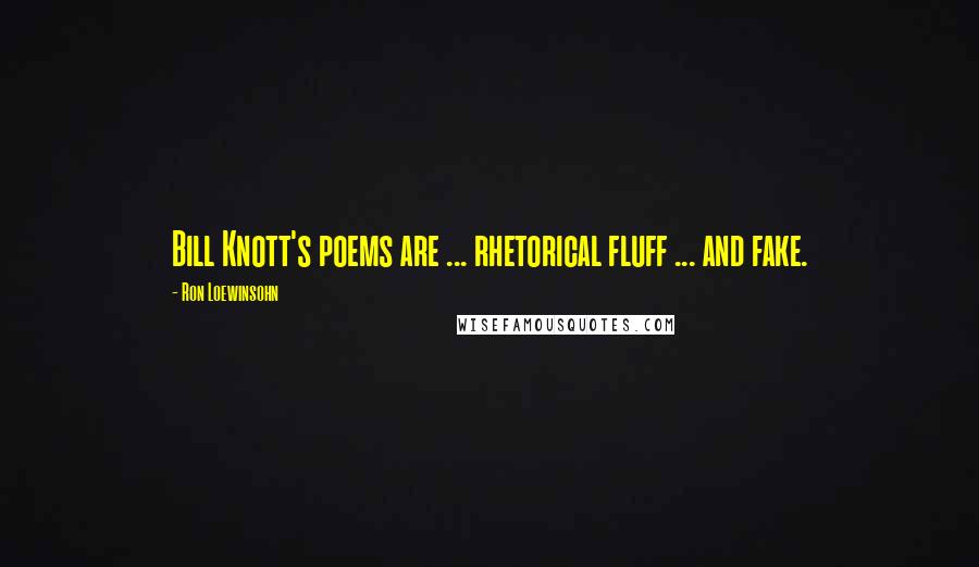 Ron Loewinsohn Quotes: Bill Knott's poems are ... rhetorical fluff ... and fake.