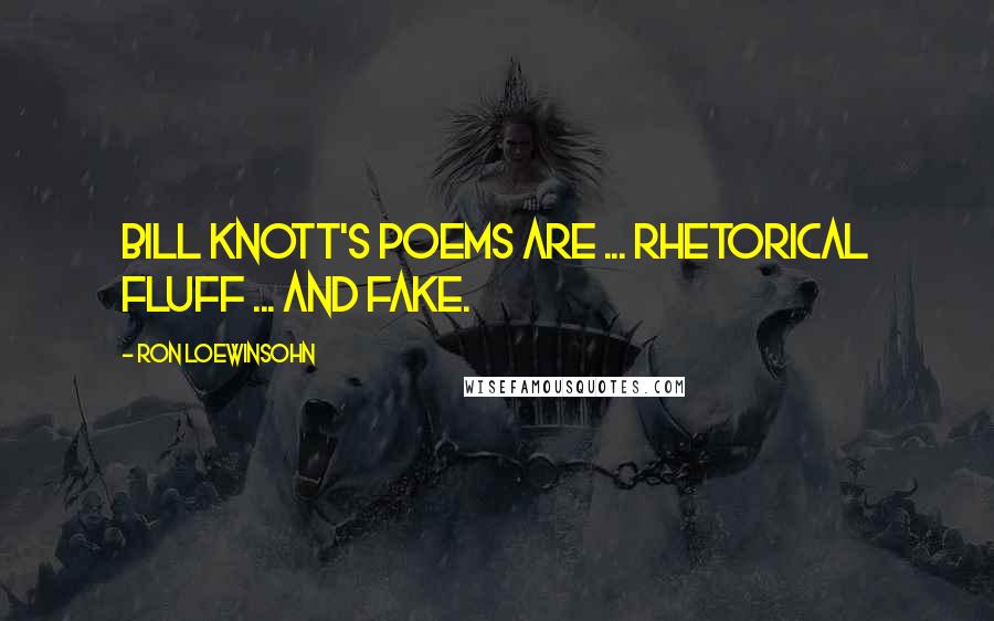 Ron Loewinsohn Quotes: Bill Knott's poems are ... rhetorical fluff ... and fake.