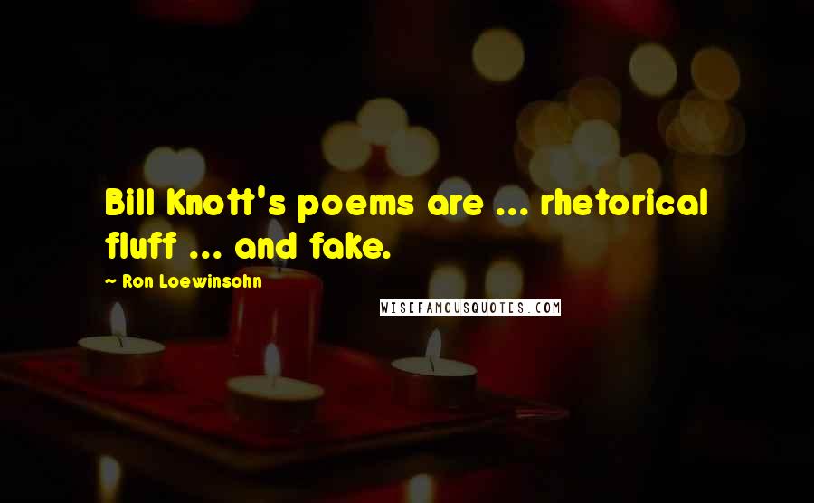 Ron Loewinsohn Quotes: Bill Knott's poems are ... rhetorical fluff ... and fake.