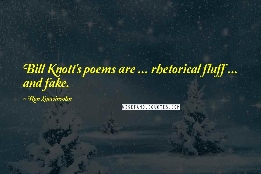 Ron Loewinsohn Quotes: Bill Knott's poems are ... rhetorical fluff ... and fake.