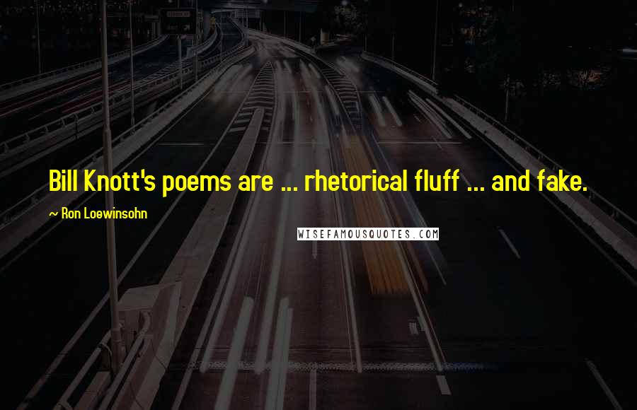 Ron Loewinsohn Quotes: Bill Knott's poems are ... rhetorical fluff ... and fake.