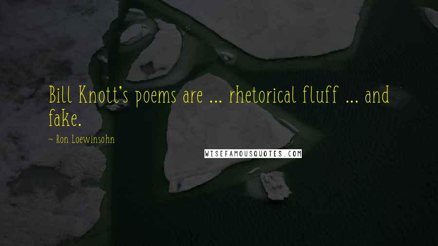 Ron Loewinsohn Quotes: Bill Knott's poems are ... rhetorical fluff ... and fake.