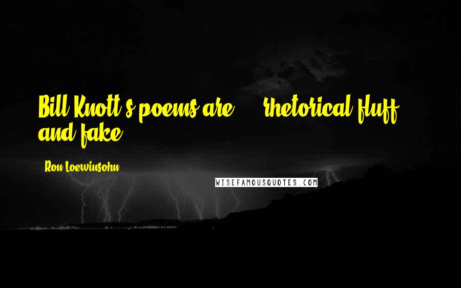 Ron Loewinsohn Quotes: Bill Knott's poems are ... rhetorical fluff ... and fake.