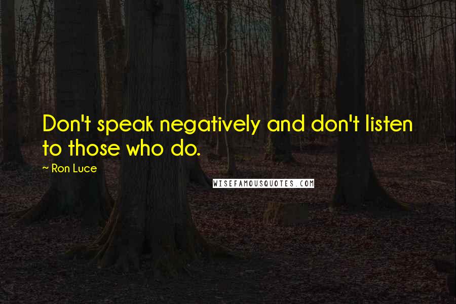 Ron Luce Quotes: Don't speak negatively and don't listen to those who do.