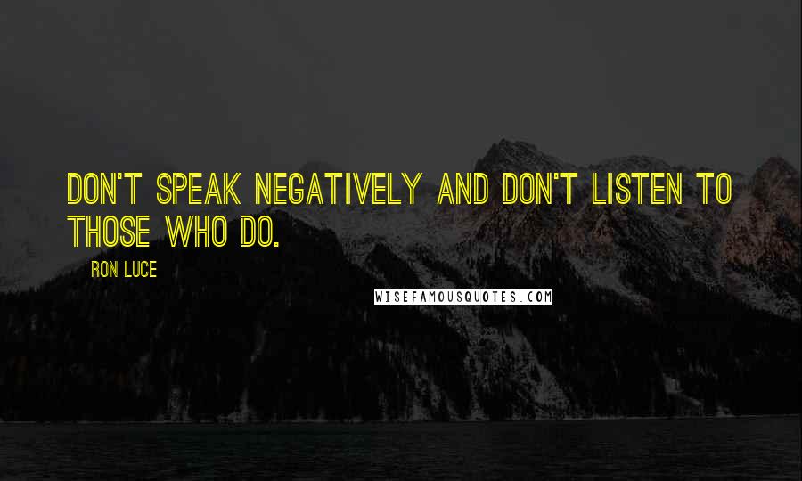 Ron Luce Quotes: Don't speak negatively and don't listen to those who do.