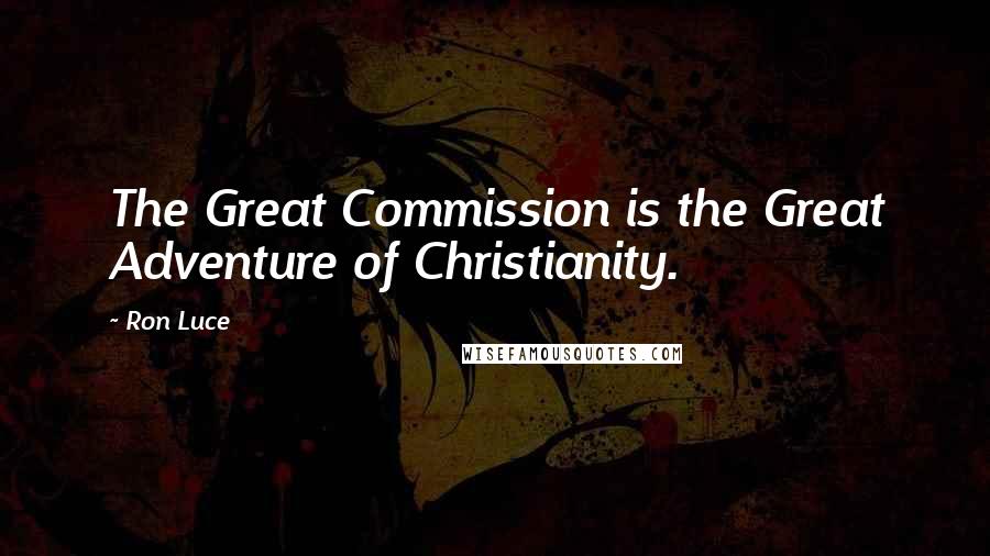 Ron Luce Quotes: The Great Commission is the Great Adventure of Christianity.