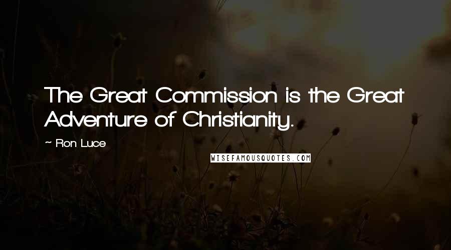 Ron Luce Quotes: The Great Commission is the Great Adventure of Christianity.