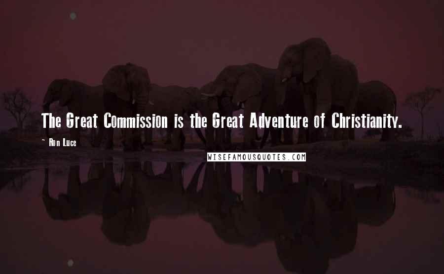 Ron Luce Quotes: The Great Commission is the Great Adventure of Christianity.