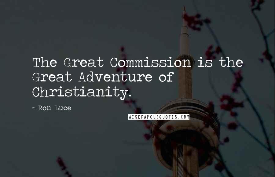 Ron Luce Quotes: The Great Commission is the Great Adventure of Christianity.