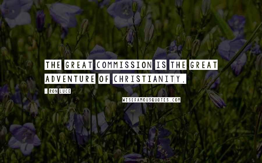 Ron Luce Quotes: The Great Commission is the Great Adventure of Christianity.