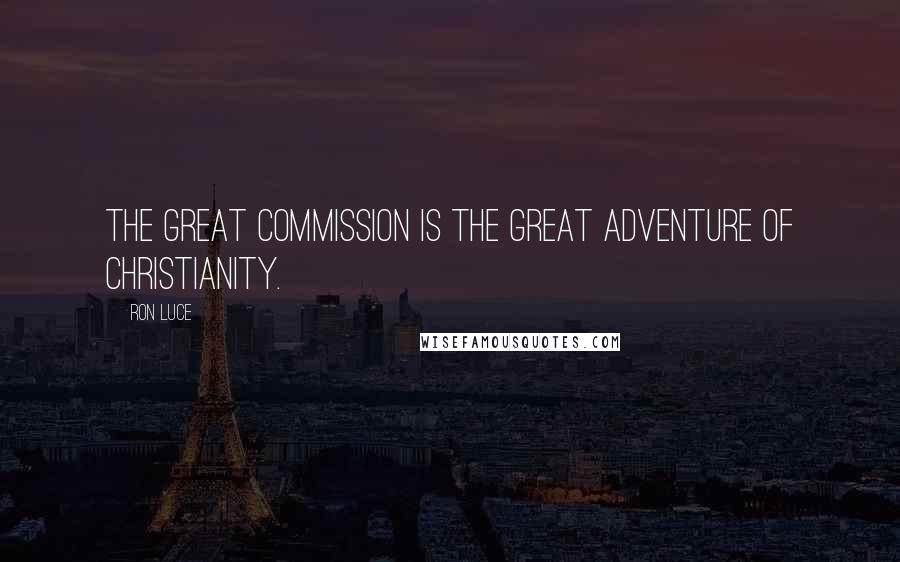 Ron Luce Quotes: The Great Commission is the Great Adventure of Christianity.