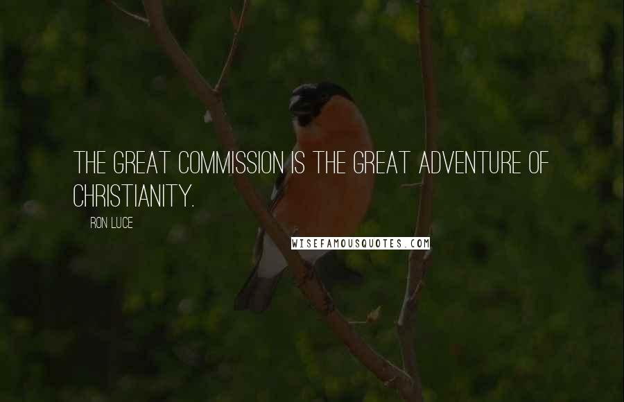 Ron Luce Quotes: The Great Commission is the Great Adventure of Christianity.