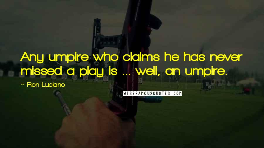Ron Luciano Quotes: Any umpire who claims he has never missed a play is ... well, an umpire.