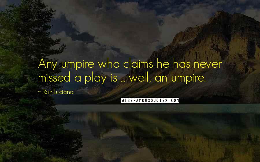 Ron Luciano Quotes: Any umpire who claims he has never missed a play is ... well, an umpire.
