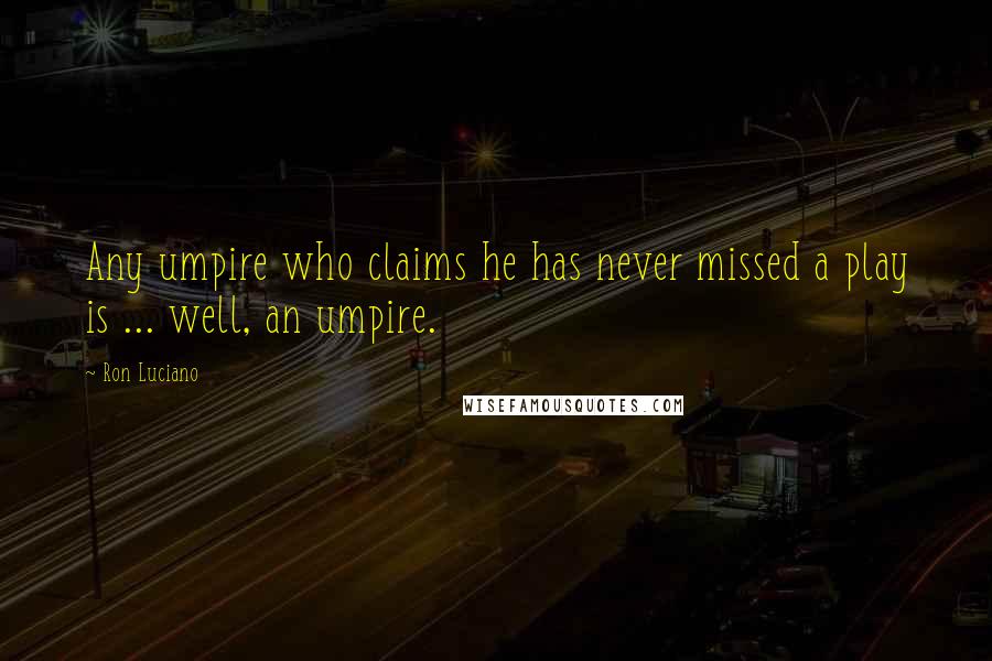 Ron Luciano Quotes: Any umpire who claims he has never missed a play is ... well, an umpire.