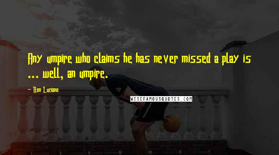 Ron Luciano Quotes: Any umpire who claims he has never missed a play is ... well, an umpire.