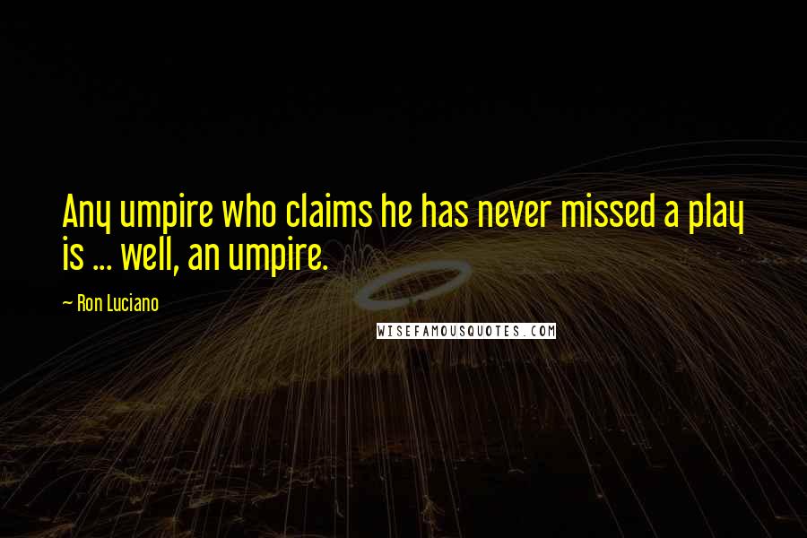 Ron Luciano Quotes: Any umpire who claims he has never missed a play is ... well, an umpire.
