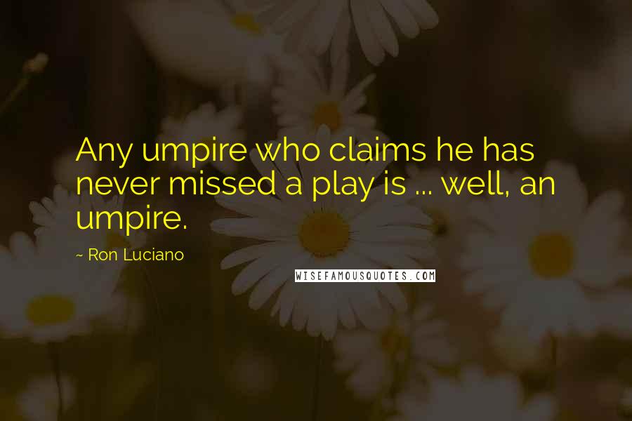 Ron Luciano Quotes: Any umpire who claims he has never missed a play is ... well, an umpire.