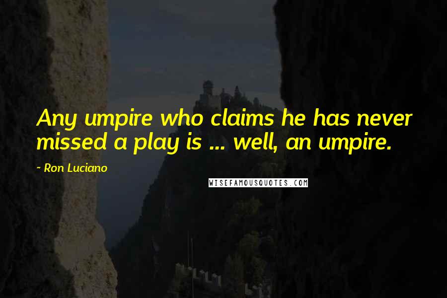 Ron Luciano Quotes: Any umpire who claims he has never missed a play is ... well, an umpire.