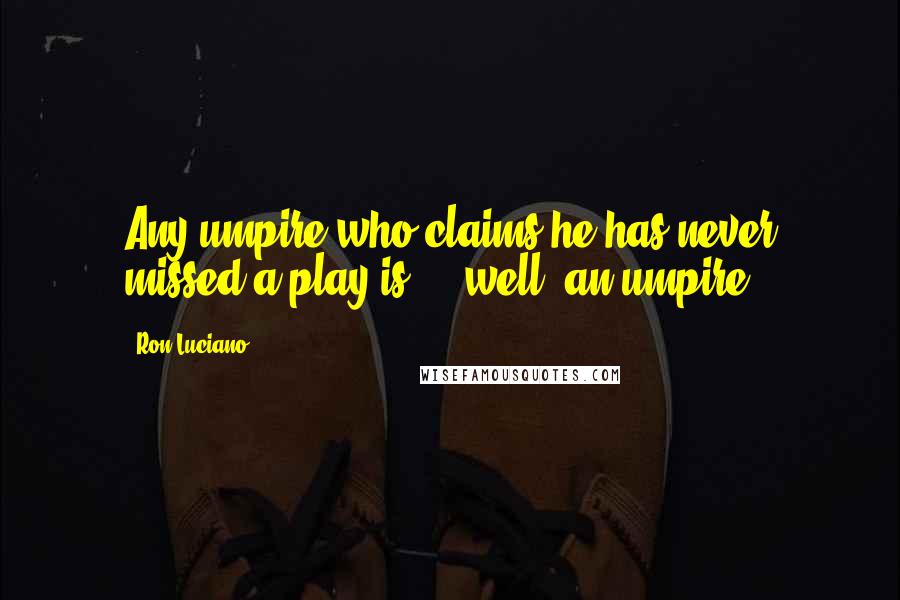 Ron Luciano Quotes: Any umpire who claims he has never missed a play is ... well, an umpire.