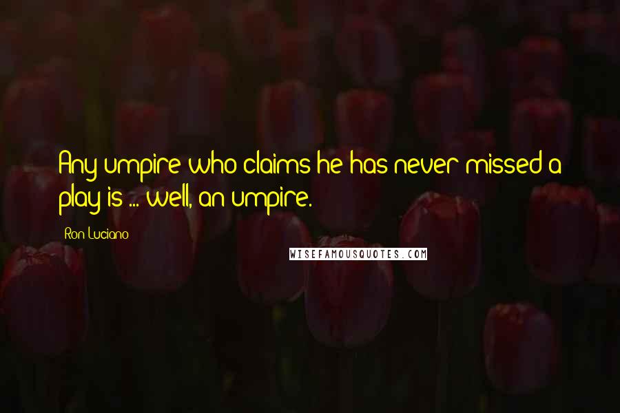 Ron Luciano Quotes: Any umpire who claims he has never missed a play is ... well, an umpire.
