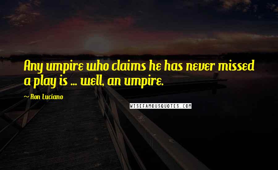 Ron Luciano Quotes: Any umpire who claims he has never missed a play is ... well, an umpire.
