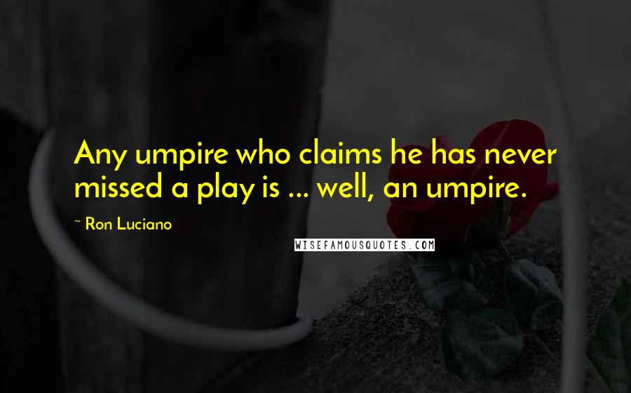 Ron Luciano Quotes: Any umpire who claims he has never missed a play is ... well, an umpire.