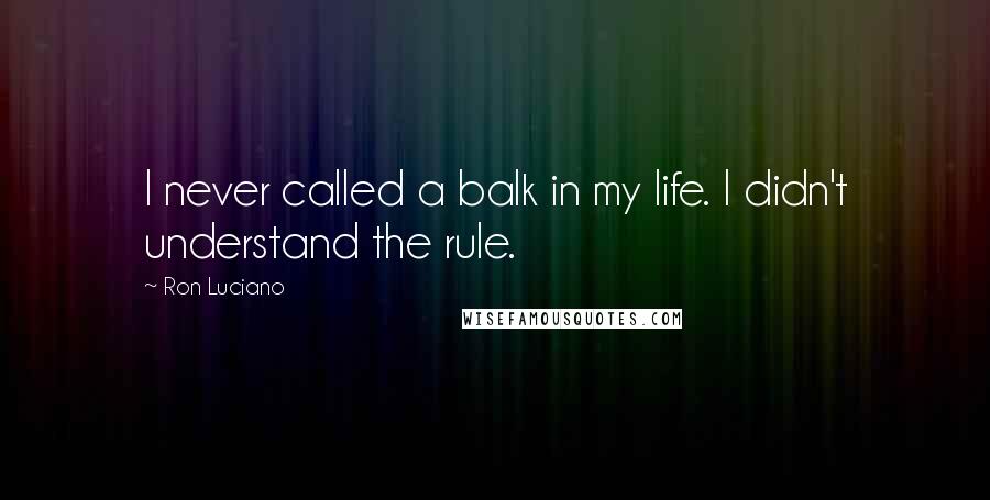 Ron Luciano Quotes: I never called a balk in my life. I didn't understand the rule.