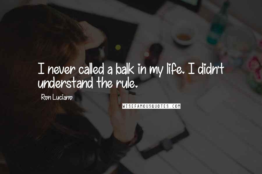 Ron Luciano Quotes: I never called a balk in my life. I didn't understand the rule.