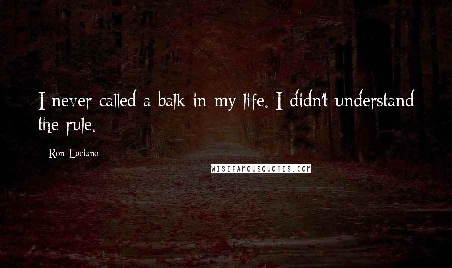 Ron Luciano Quotes: I never called a balk in my life. I didn't understand the rule.