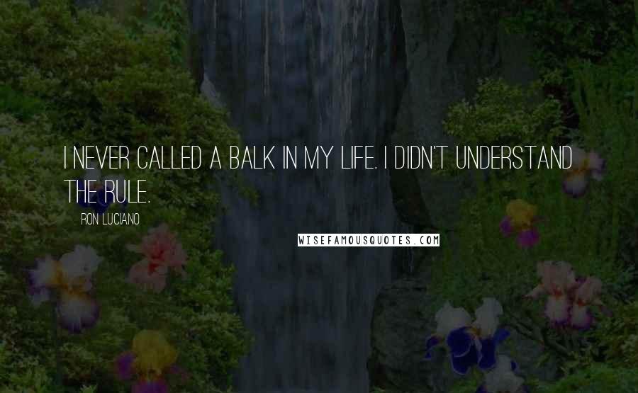 Ron Luciano Quotes: I never called a balk in my life. I didn't understand the rule.