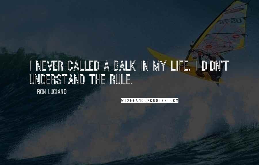 Ron Luciano Quotes: I never called a balk in my life. I didn't understand the rule.