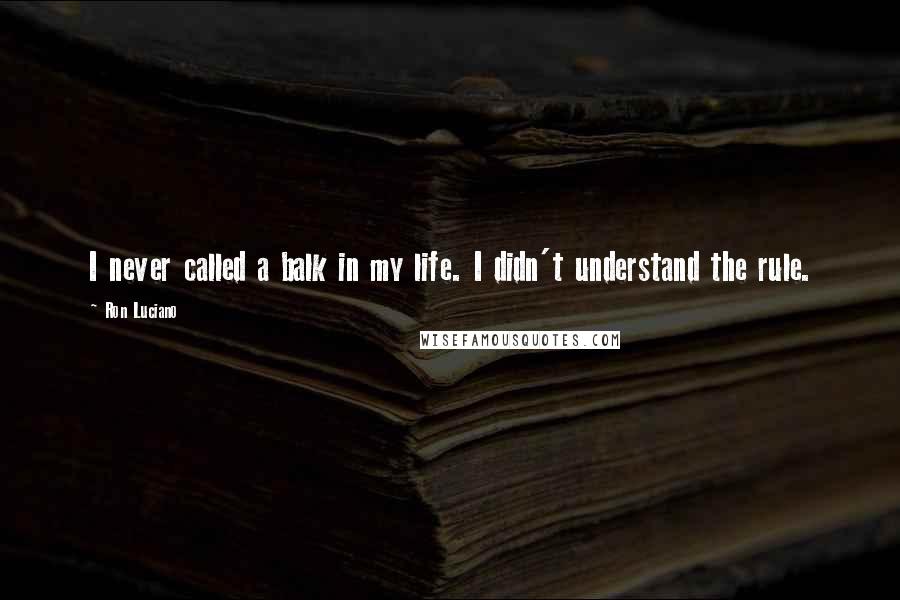 Ron Luciano Quotes: I never called a balk in my life. I didn't understand the rule.