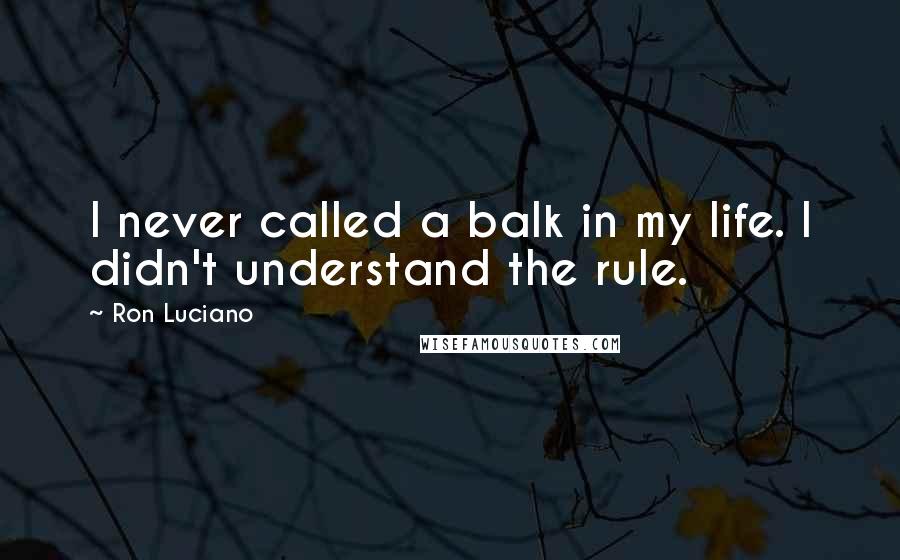 Ron Luciano Quotes: I never called a balk in my life. I didn't understand the rule.