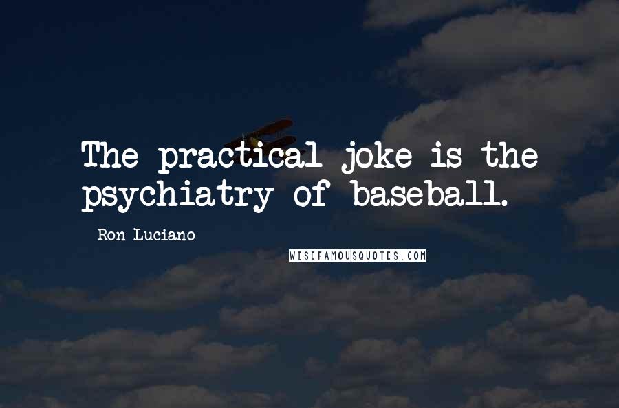 Ron Luciano Quotes: The practical joke is the psychiatry of baseball.