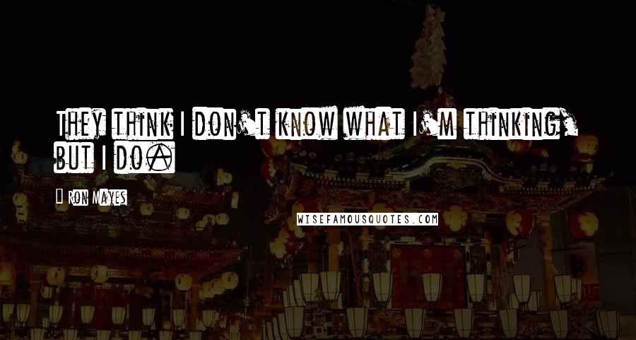 Ron Mayes Quotes: They think I don't know what I'm thinking, but I do.