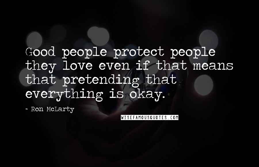 Ron McLarty Quotes: Good people protect people they love even if that means that pretending that everything is okay.