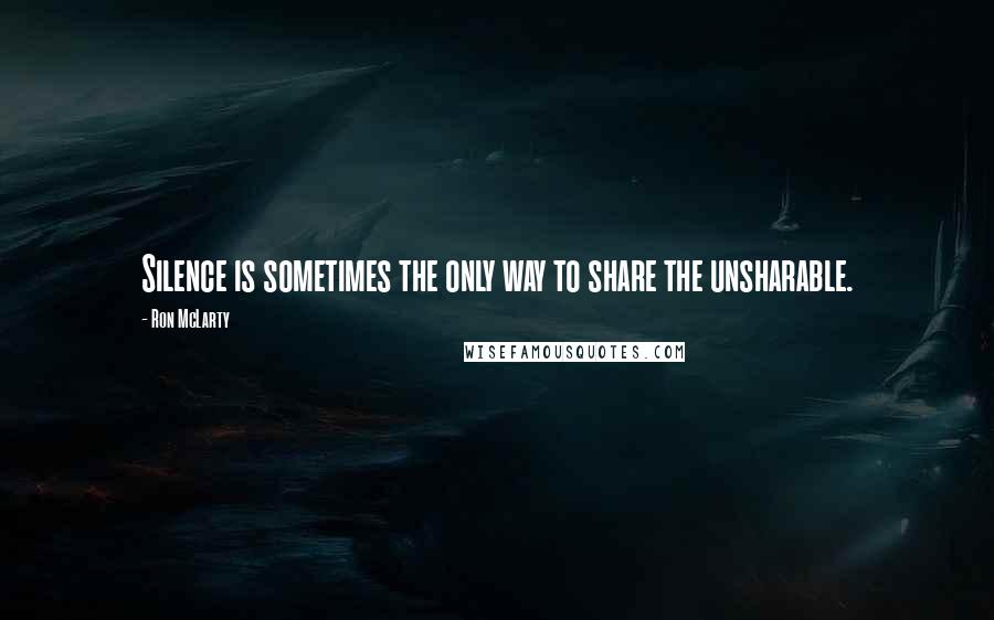 Ron McLarty Quotes: Silence is sometimes the only way to share the unsharable.