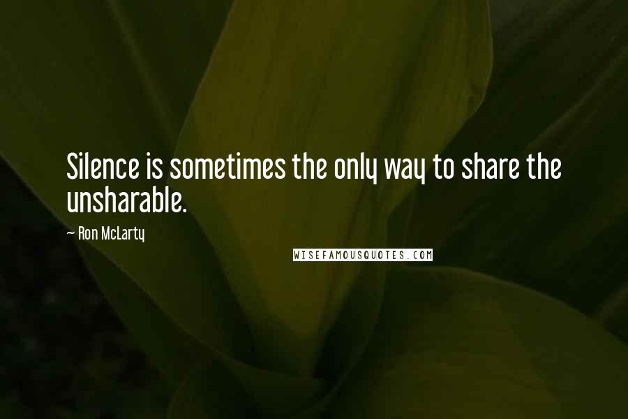 Ron McLarty Quotes: Silence is sometimes the only way to share the unsharable.