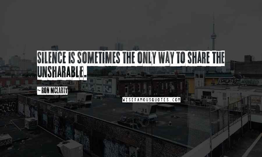 Ron McLarty Quotes: Silence is sometimes the only way to share the unsharable.