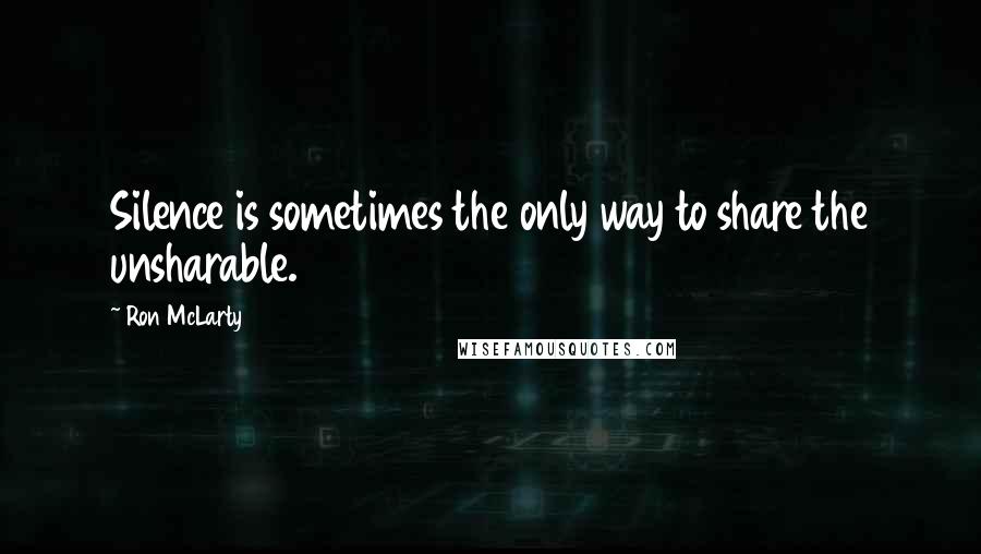 Ron McLarty Quotes: Silence is sometimes the only way to share the unsharable.