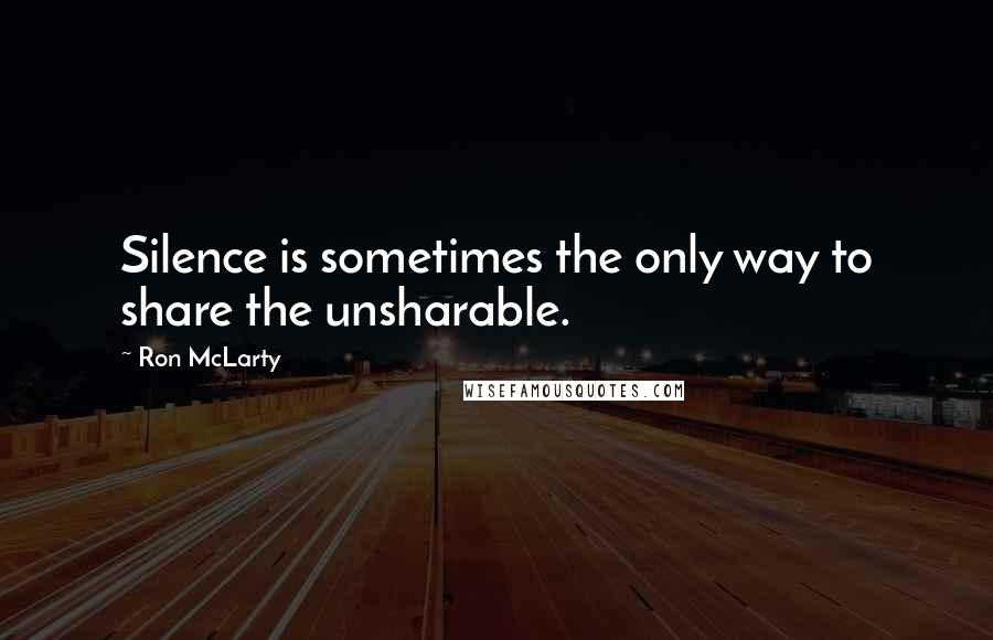 Ron McLarty Quotes: Silence is sometimes the only way to share the unsharable.