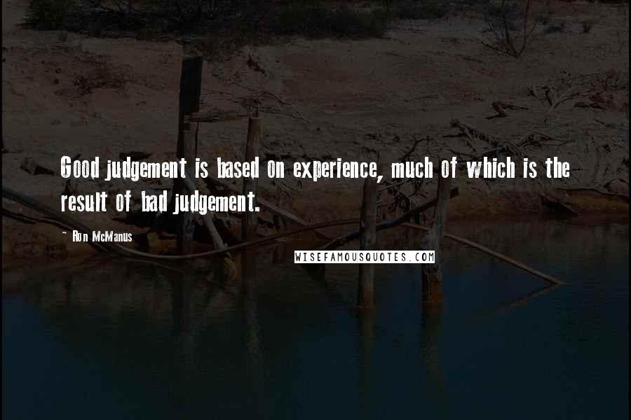 Ron McManus Quotes: Good judgement is based on experience, much of which is the result of bad judgement.