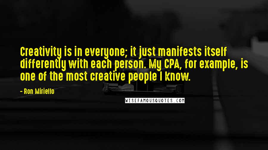 Ron Miriello Quotes: Creativity is in everyone; it just manifests itself differently with each person. My CPA, for example, is one of the most creative people I know.